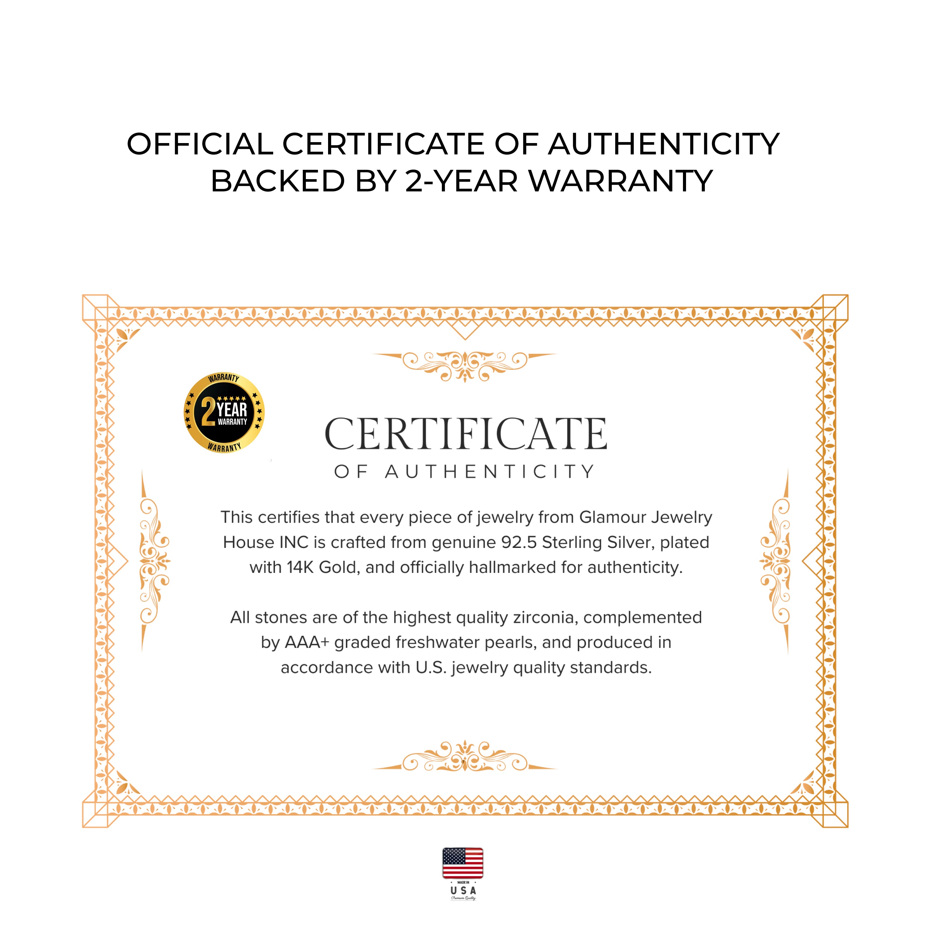 a certificate of authenticity backed by a 2-year warranty, which verifies that every piece of jewelry from Glamour Jewelry House Inc. is crafted from genuine 92.5 Sterling Silver, plated with 14K Gold, and officially hallmarked for authenticity. All stones are of the highest quality, complemented by AAA*-graded freshwater pearls, and produced in accordance with U.S. jewelry quality standards.